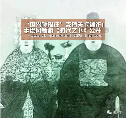 ‘世界杯投注’支持关卡创作!手绘风新游《时代之下》公开宣传片(图1) 世界杯投注