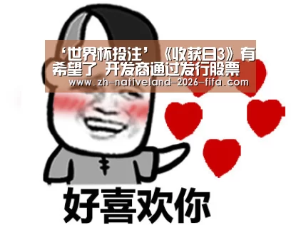 ‘世界杯投注’《收获日3》有希望了 开发商通过发行股票获得超过500万美元(图1) 世界杯投注