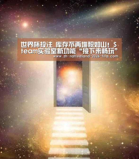 世界杯投注_库存不再堆积如山!Steam实验室新功能“接下来畅玩”上线(图4) 世界杯投注