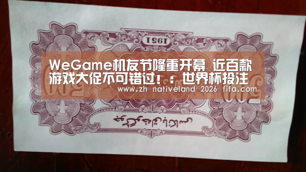 WeGame机友节隆重开幕 近百款游戏大促不可错过!:世界杯投注(图1) 世界杯投注