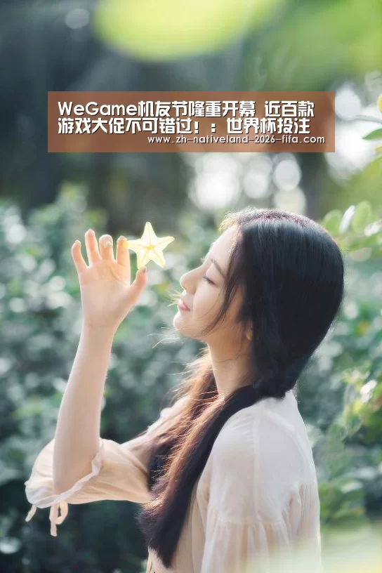 WeGame机友节隆重开幕 近百款游戏大促不可错过!:世界杯投注(图2) 世界杯投注
