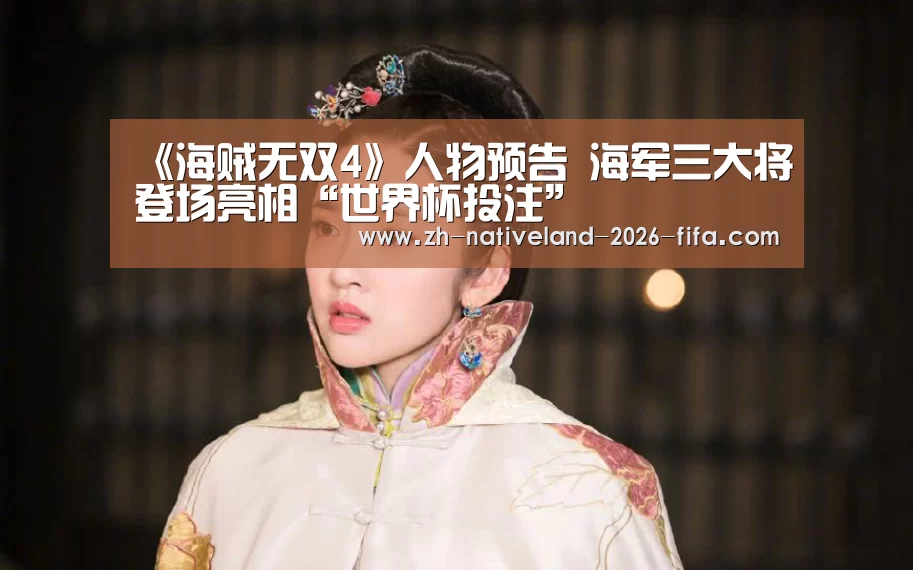 《海贼无双4》人物预告 海军三大将登场亮相“世界杯投注”(图1) 世界杯投注